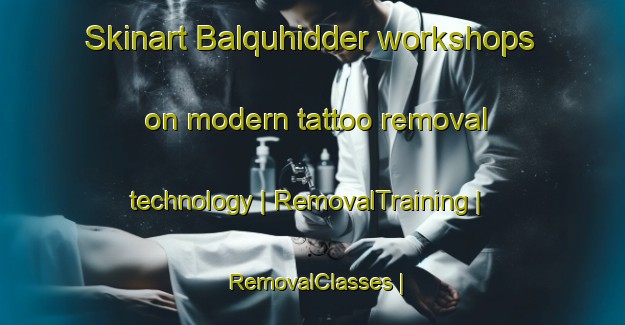 Skinart Balquhidder workshops on modern tattoo removal technology | RemovalTraining | RemovalClasses | SkinartTraining-United Kingdom